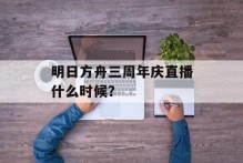 明日方舟三周年庆直播什么时候？