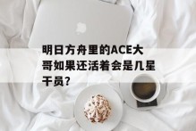 明日方舟里的ACE大哥如果还活着会是几星干员？