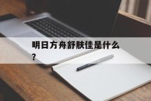 明日方舟舒肤佳是什么？