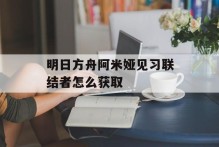 明日方舟阿米娅见习联结者怎么获取