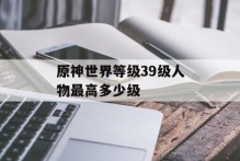 原神世界等级39级人物最高多少级