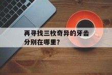 再寻找三枚奇异的牙齿分别在哪里？