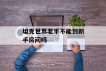 坦克世界老手不能到新手房间吗
