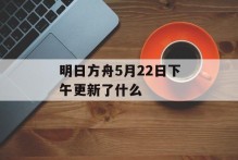 明日方舟5月22日下午更新了什么