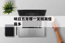 明日方舟哪一关精英怪最多