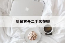 明日方舟二手店在哪