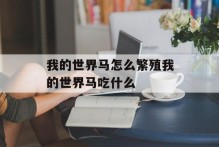 我的世界马怎么繁殖我的世界马吃什么