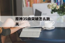 原神35级突破怎么跳关