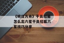 《明日方舟》干员招募怎么出六星干员招募六星技巧分享