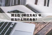 博士在《明日方舟》中担当什么样的角色？