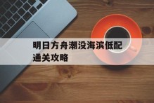 明日方舟潮没海滨低配通关攻略