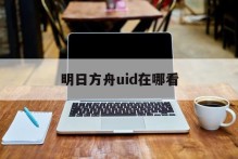明日方舟uid在哪看