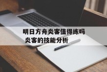 明日方舟炎客值得练吗 炎客的技能分析