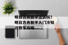 明日方舟新手怎么玩？明日方舟新手入门冷知识教学攻略