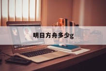 明日方舟多少g