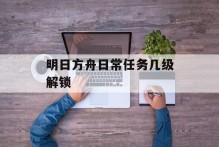 明日方舟日常任务几级解锁