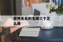 原神无名的宝藏三个怎么用