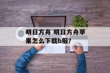 明日方舟 明日方舟苹果怎么下载b服？