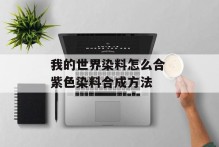 我的世界染料怎么合 紫色染料合成方法