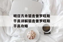 明日方舟狙击普罗旺斯干员详解狙击普罗旺斯干员攻略