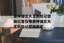 原神健忘大王历险记壁画位置在哪原神健忘大王历险记壁画解密