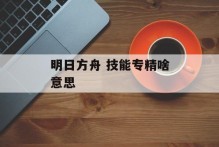 明日方舟 技能专精啥意思