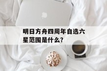 明日方舟四周年自选六星范围是什么？