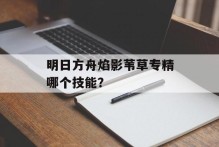 明日方舟焰影苇草专精哪个技能？