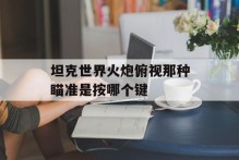 坦克世界火炮俯视那种瞄准是按哪个键