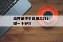 原神试作星镰和流月针哪一个好用