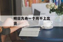 明日方舟一个月不上出货