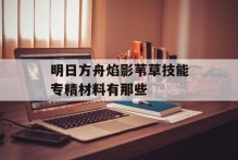 明日方舟焰影苇草技能专精材料有那些