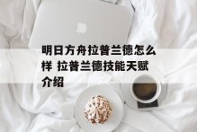 明日方舟拉普兰德怎么样 拉普兰德技能天赋介绍