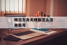 明日方舟天理服怎么注册账号