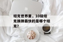 坦克世界里，10级坦克换弹最快的是哪个坦克？