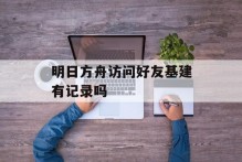 明日方舟访问好友基建有记录吗