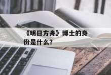 《明日方舟》博士的身份是什么？