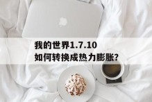 我的世界1.7.10如何转换成热力膨胀？