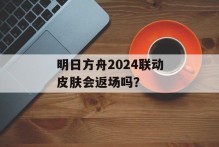 明日方舟2024联动皮肤会返场吗？