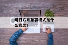 明日方舟兼容模式是什么意思？
