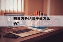 明日方舟绝食干员怎么奶？