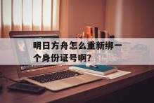 明日方舟怎么重新绑一个身份证号啊？