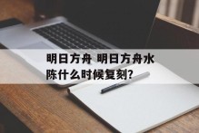 明日方舟 明日方舟水陈什么时候复刻？