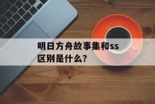 明日方舟故事集和ss区别是什么？