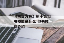 《明日方舟》新干员但书技能是什么 但书技能介绍