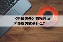 《明日方舟》情报凭证区获得方式是什么？