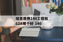 坦克世界140工程和62A哪个好 140