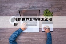 我的世界北极熊怎么驯服