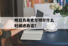 明日方舟史尔特尔什么时候进商店？