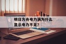 明日方舟电力满为什么显示电力不足？